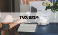 TACU亚交所(亚交所平台是合法的吗?)