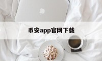 币安app官网下载(币 安官方网站app)