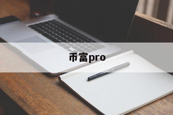 币富pro(币富量化现在叫什么) 币富pro(币富量化现在叫什么)