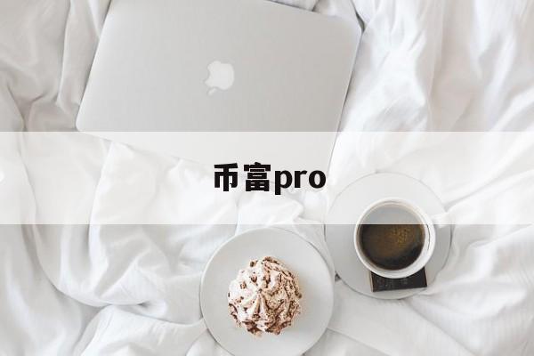 币富pro(币富量化公司在河南吗) 币富pro(币富量化公司在河南吗)