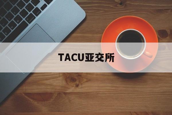 TACU亚交所(亚交所交易中心官网app)