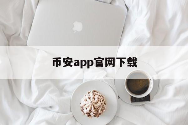 币安app官网下载(币 安官方网站app) 币安app官网下载(币 安官方网站app)